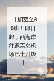 加密至36班！即日起，西海岸往返青岛机场巴士升级