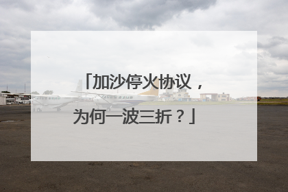 加沙停火协议，为何一波三折？