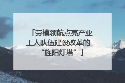 劳模领航点亮产业工人队伍建设改革的“旌阳灯塔”