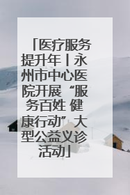 医疗服务提升年丨永州市中心医院开展“服务百姓 健康行动”大型公益义诊活动