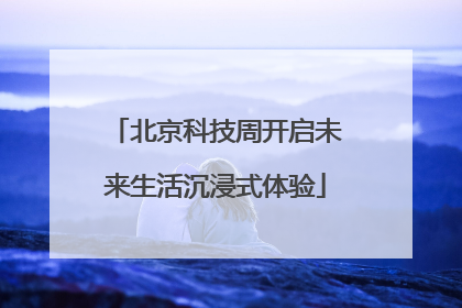 北京科技周开启未来生活沉浸式体验