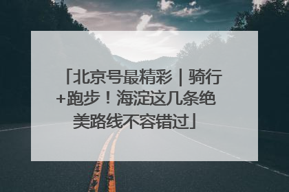北京号最精彩｜骑行+跑步！海淀这几条绝美路线不容错过