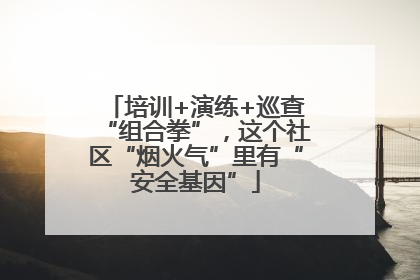 培训+演练+巡查“组合拳”，这个社区“烟火气”里有“安全基因”