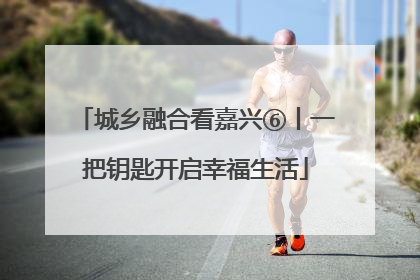 城乡融合看嘉兴⑥丨一把钥匙开启幸福生活