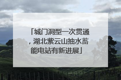 城门洞型一次贯通，湖北紫云山抽水蓄能电站有新进展