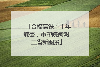 合福高铁：十年蝶变，重塑皖闽赣三省新图景