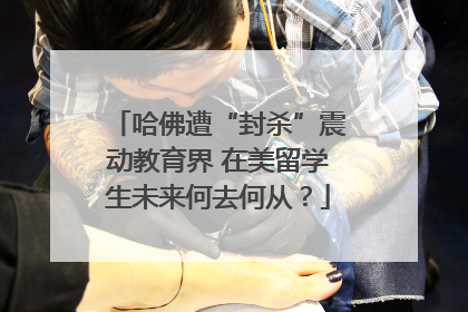 哈佛遭“封杀”震动教育界 在美留学生未来何去何从？