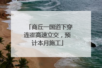 商丘一国道下穿连霍高速立交，预计本月施工