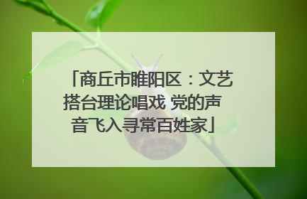 商丘市睢阳区：文艺搭台理论唱戏 党的声音飞入寻常百姓家