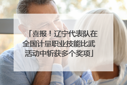喜报！辽宁代表队在全国计量职业技能比武活动中斩获多个奖项