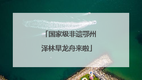 国家级非遗鄂州泽林旱龙舟来啦