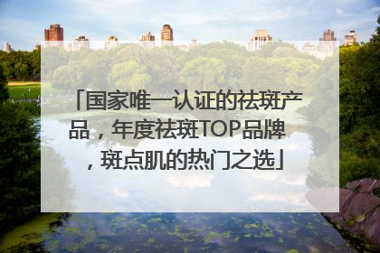 国家唯一认证的祛斑产品，年度祛斑TOP品牌，斑点肌的热门之选