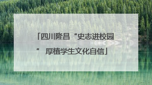 四川隆昌“史志进校园” 厚植学生文化自信
