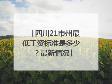 四川21市州最低工资标准是多少？最新情况