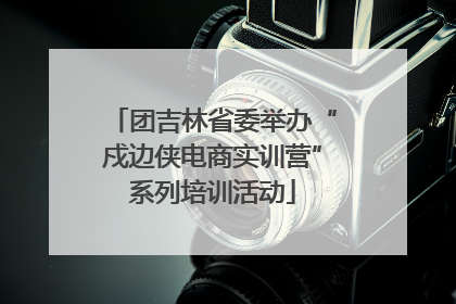 团吉林省委举办“戍边侠电商实训营”系列培训活动
