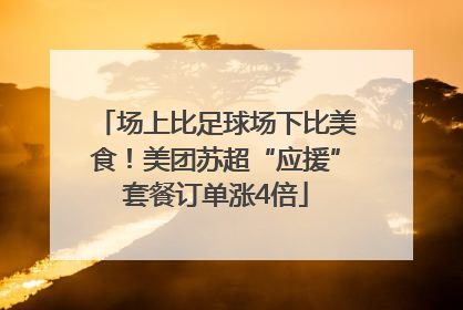 场上比足球场下比美食！美团苏超“应援”套餐订单涨4倍