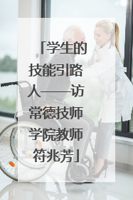 学生的技能引路人——访常德技师学院教师符兆芳