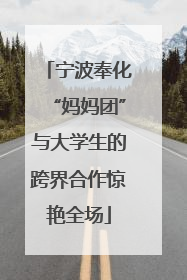 宁波奉化“妈妈团”与大学生的跨界合作惊艳全场