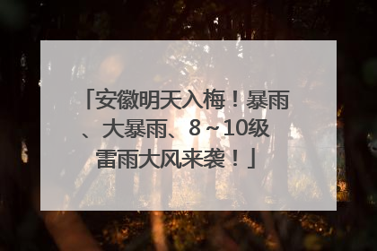 安徽明天入梅！暴雨、大暴雨、8～10级雷雨大风来袭！