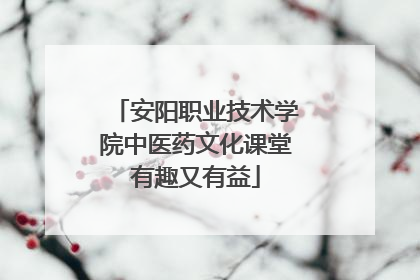 安阳职业技术学院中医药文化课堂有趣又有益