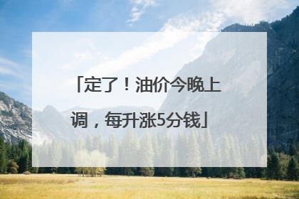 定了！油价今晚上调，每升涨5分钱