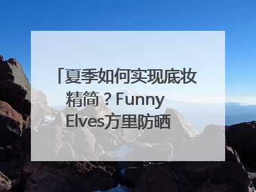 夏季如何实现底妆精简？Funny Elves方里防晒粉底液一步到位