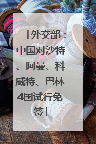 外交部：中国对沙特、阿曼、科威特、巴林4国试行免签
