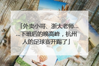 外卖小哥、浙大老师……下班后的晚高峰，杭州人的足球赛开踢了