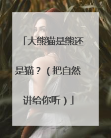 大熊猫是熊还是猫？（把自然讲给你听）