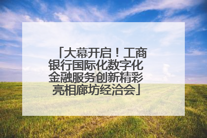 大幕开启！工商银行国际化数字化金融服务创新精彩亮相廊坊经洽会