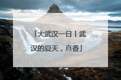 大武汉一日丨武汉的夏天，真香