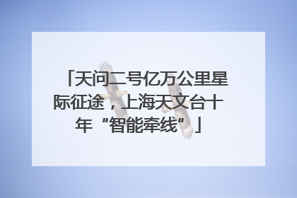 天问二号亿万公里星际征途，上海天文台十年“智能牵线”