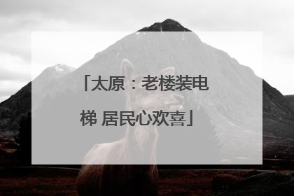 太原：老楼装电梯 居民心欢喜
