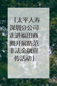 太平人寿深圳分公司走进福田商圈开展防范非法金融宣传活动