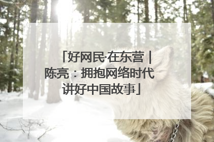 好网民·在东营｜陈亮：拥抱网络时代 讲好中国故事