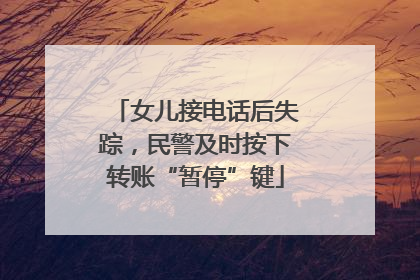 女儿接电话后失踪，民警及时按下转账“暂停”键