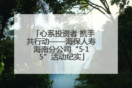心系投资者 携手共行动——海保人寿海南分公司“5·15”活动纪实