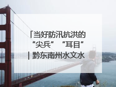 当好防汛抗洪的“尖兵”“耳目”｜黔东南州水文水资源局全员出动为此轮强降雨做好测报工作