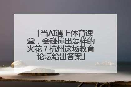 当AI遇上体育课堂，会碰撞出怎样的火花？杭州这场教育论坛给出答案
