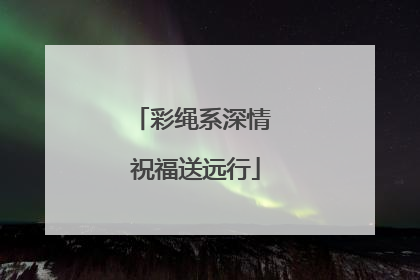 彩绳系深情 祝福送远行