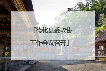 德化县委政协工作会议召开