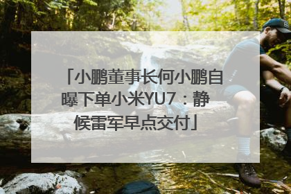 小鹏董事长何小鹏自曝下单小米YU7：静候雷军早点交付