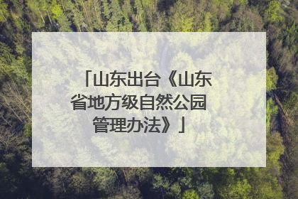 山东出台《山东省地方级自然公园管理办法》