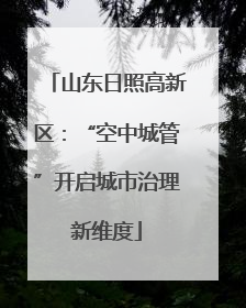 山东日照高新区：“空中城管”开启城市治理新维度