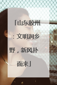 山东胶州：文明润乡野，新风扑面来