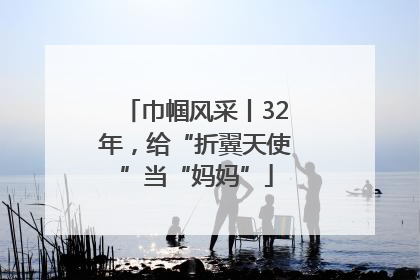 巾帼风采丨32年，给“折翼天使”当“妈妈”