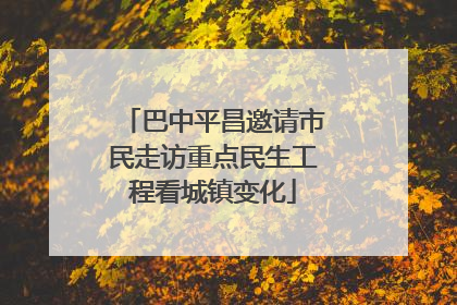 巴中平昌邀请市民走访重点民生工程看城镇变化