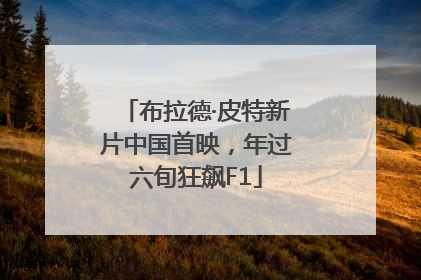布拉德·皮特新片中国首映，年过六旬狂飙F1