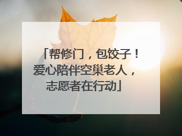 帮修门，包饺子！爱心陪伴空巢老人，志愿者在行动