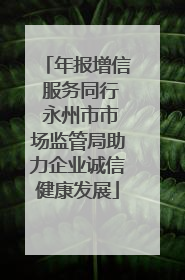 年报增信 服务同行 永州市市场监管局助力企业诚信健康发展